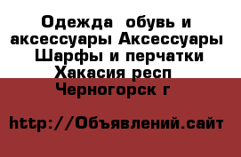 Одежда, обувь и аксессуары Аксессуары - Шарфы и перчатки. Хакасия респ.,Черногорск г.